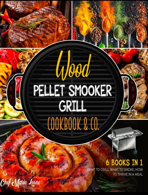 Wood Pellet Smooker Grill Cookbook & Co. [6 Books in 1] : How to Grill, What to Smoke, How to Thrive in Meal, Hardback Book