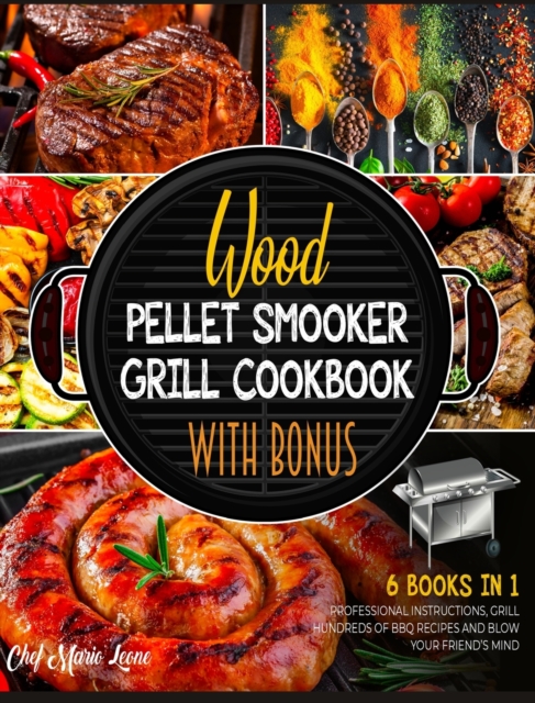 Wood Pellet Smoker Grill Cookbook with Bonus [6 Books in 1] : Follow the Professional Instructions, Grill Hundreds of BBQ Recipes and Blow Your Friend's Mind, Hardback Book