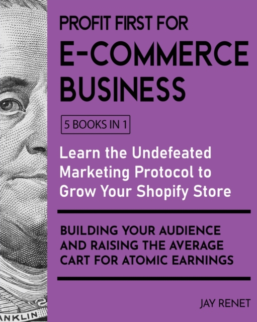 Profit First for E-Commerce Business [5 Books in 1] : Learn the Undefeated Marketing Protocol to Grow Your Shopify Store, Building Your Audience and Raising the Average Cart for Atomic Earnings, Paperback / softback Book