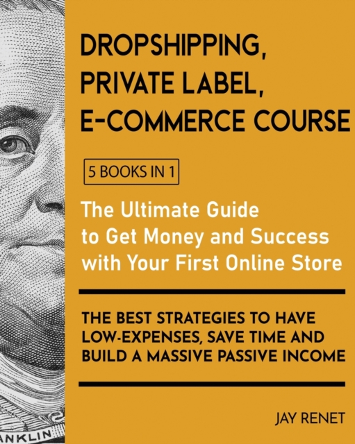 Dropshipping / Private Label / E-Commerce Course [5 Books in 1] : The Ultimate Guide to Get Money and Success with Your First Online Store. The Best Strategies to Have Low - Expenses, Save Time and Bu, Paperback / softback Book