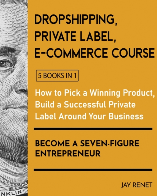 Dropshipping / Private Label / E-Commerce Course [5 Books in 1] : How to Pick a Winning Product, Build a Successful Private Label Around Your Business, and Become a Seven-Figure Entrepreneur, Paperback / softback Book