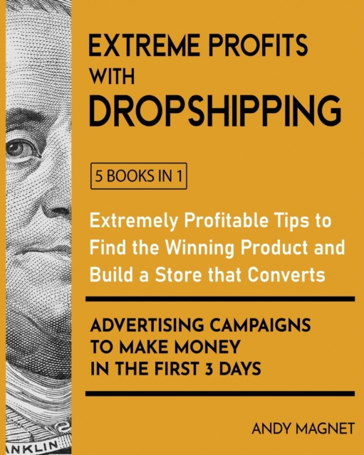 Extreme Profits with Dropshipping [5 Books in 1] : Extremely Profitable Tips to Find the Winning Product, Build a Store that Converts and Advertising Campaigns to Make Money in the First 3 Days, Paperback / softback Book
