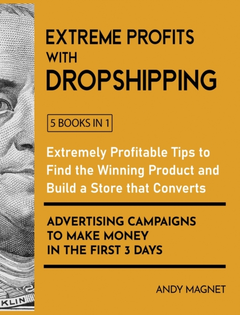 Extreme Profits with the Dropshipping Business [5 Books in 1] : Create your E-commerce Empire to Earn $50.000/month. The Ultimate One-Step Formula to Build Your Passive Income Fortune Even Starting wi, Hardback Book