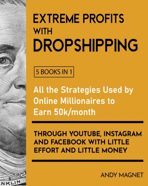 Extreme Profits with the Dropshipping Model [5 Books in 1] : All the Strategies Used by Online Millionaires to Earn 50k/month through YouTube, Instagram and Facebook with Little Effort and Little Mone, Paperback / softback Book