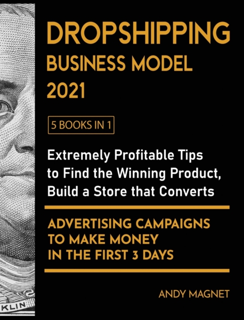 Dropshipping Business Model 2021 [5 Books in 1] : Extremely Profitable Tips to Find the Winning Product, Build a Store that Converts and Advertising Campaigns to Make Money in the First 3 Days, Hardback Book