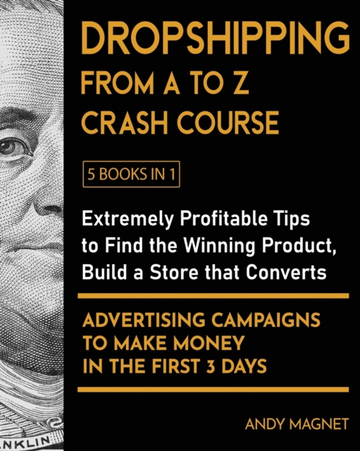 Dropshipping From A to Z Crash Course [5 Books in 1] : Extremely Profitable Tips to Find the Winning Product, Build a Store that Converts and Advertising Campaigns to Make Money in the First 3 Days, Paperback / softback Book