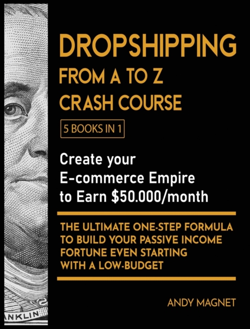 Dropshipping From A to Z Crash Course [5 Books in 1] : Create your E-commerce Empire to Earn $50.000/month. The Ultimate One-Step Formula to Build Your Passive Income Fortune Even Starting with a Low-, Hardback Book