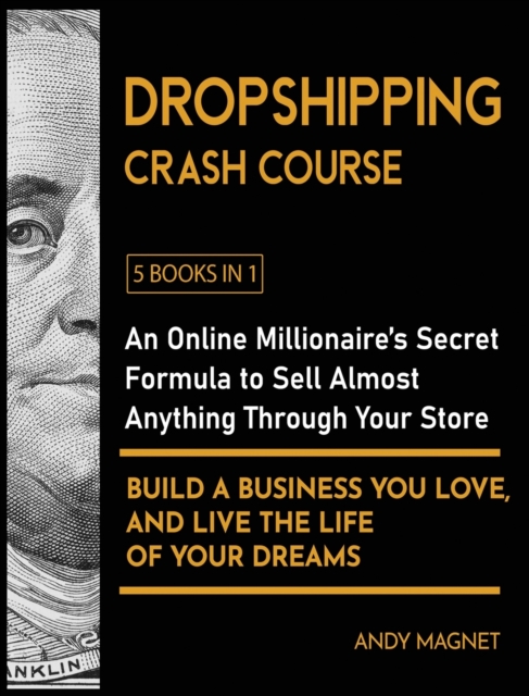 Dropshipping Crash Course [5 Books in 1] : An Online Millionaire's Secret Formula to Sell Almost Anything Through Your Store, Build A Business You Love, And Live The Life Of Your Dreams, Hardback Book