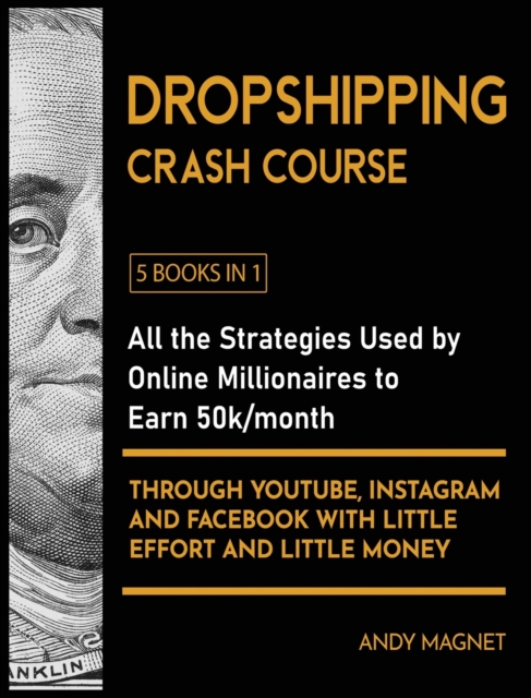 Dropshipping Crash Course [5 Books in 1] : All the Strategies Used by Online Millionaires to Earn 50k/month through YouTube, Instagram and Facebook with Little Effort and Little Money, Hardback Book