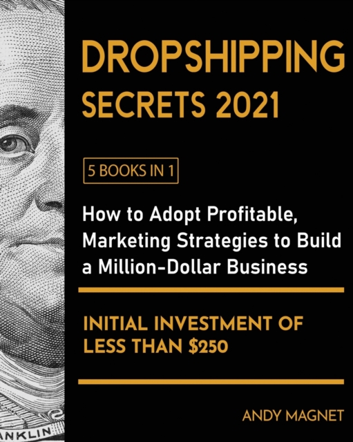 Dropshipping Secrets 2021 [5 Books in 1] : How to Adopt Profitable Marketing Strategies to Build a Million - Dollar Business with an Initial Investment of Less than $250, Paperback / softback Book