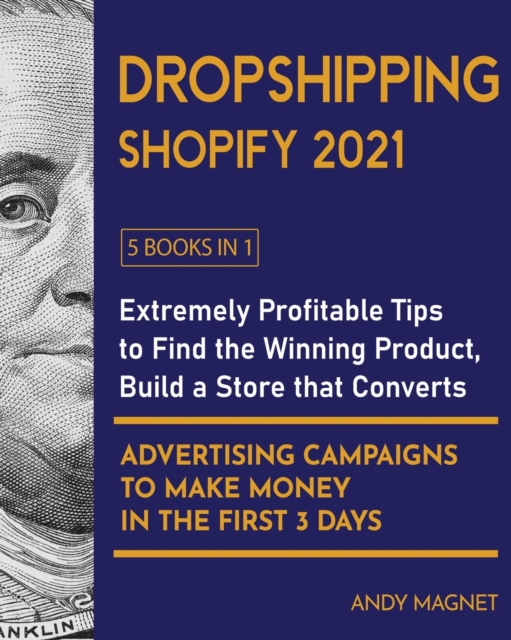 Dropshipping Shopify 2021 [5 Books in 1] : Extremely Profitable Tips to Find the Winning Product, Build a Store that Converts and Advertising Campaigns to Make Money in the First 3 Days, Paperback / softback Book