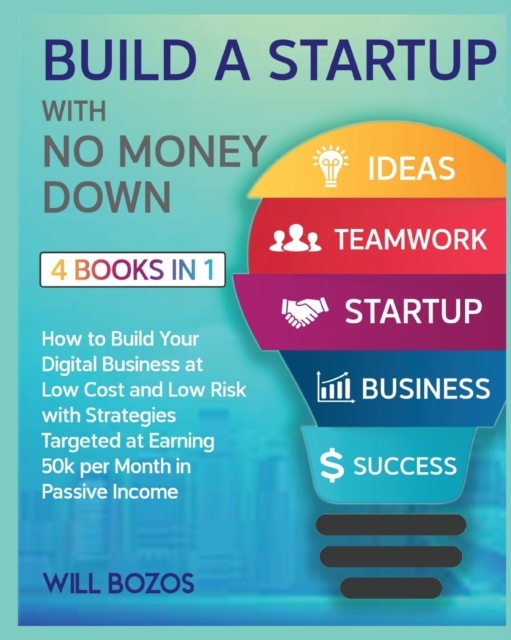 Build a Startup with No Money Down [4 Books in 1] : How to Build Your Digital Business at Low Cost and Low Risk with Strategies Targeted at Earning 50k per Month in Passive Income, Paperback / softback Book
