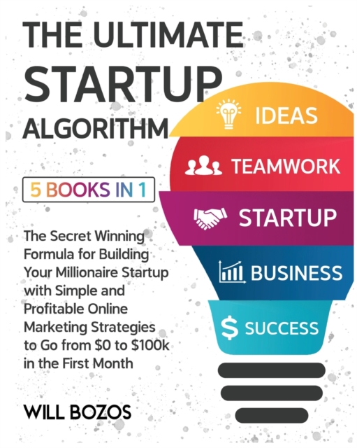 The Ultimate Startup Algorithm [5 Books in 1] : The Secret Winning Formula for Building Your Millionaire Startup with Simple and Profitable Online Marketing Strategies to Go from $0 to $100k in the Fi, Paperback / softback Book