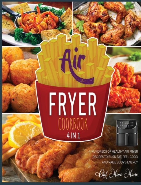 Air Fryer Cookbook [4 Books in 1] : Hundreds of Healthy Air Fryer Recipes to Burn Fat, Feel Good and Raise Body's Energy, Hardback Book