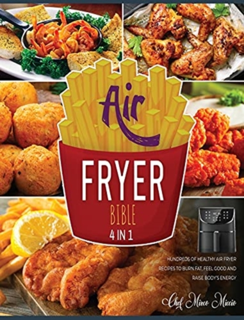 Air Fryer Bible [4 Books in 1] : Hundreds of Healthy Air Fryer Recipes to Burn Fat, Feel Good and Raise Body's Energy, Hardback Book