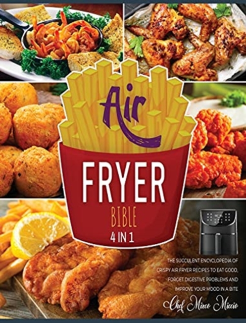 Air Fryer Bible [4 Books in 1] : The Succulent Encyclopedia of Crispy Air Fryer Recipes to Eat Good, Forget Digestive Problems and Improve Your Mood in a Bite, Hardback Book