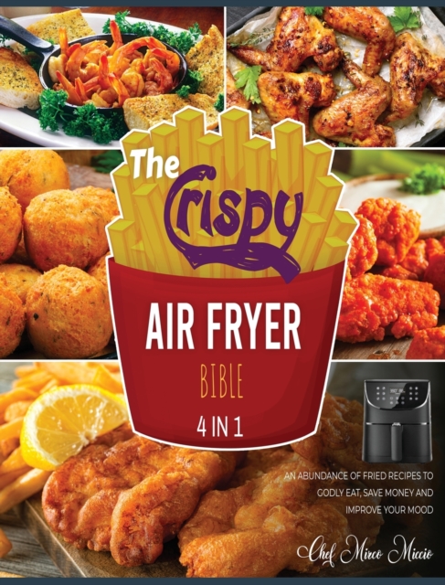 The Crispy Air Fryer Bible [4 Books in 1] : An Abundance of Fried Recipes to Godly Eat, Save Money and Improve Your Mood, Hardback Book