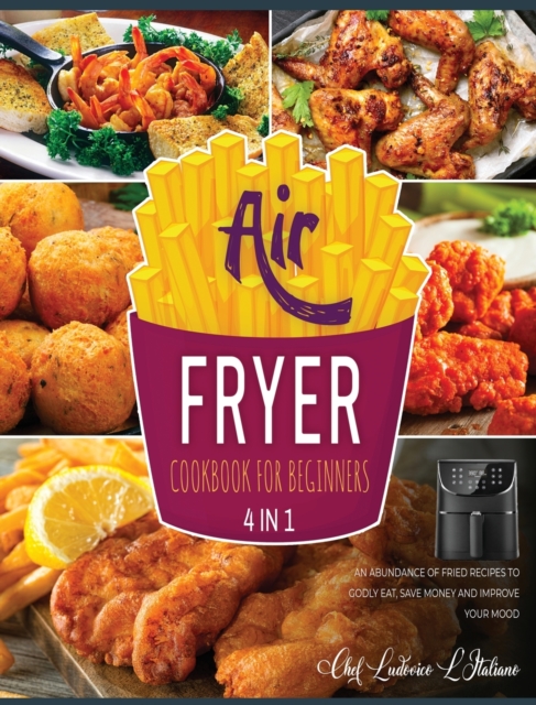 Air Fryer Cookbook for Beginners [4 Books in 1] : An Abundance of Fried Recipes to Godly Eat, Save Money and Improve Your Mood, Hardback Book