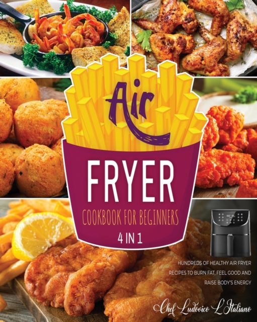 Air Fryer Cookbook for Beginners [4 Books in 1] : Hundreds of Healthy Air Fryer Recipes to Burn Fat, Feel Good and Raise Body's Energy, Paperback / softback Book