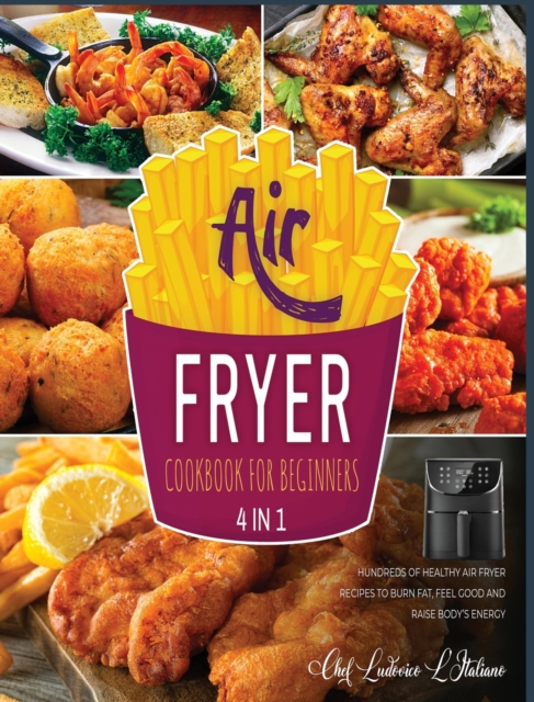 Air Fryer Cookbook for Beginners [4 Books in 1] : Hundreds of Healthy Air Fryer Recipes to Burn Fat, Feel Good and Raise Body's Energy, Hardback Book