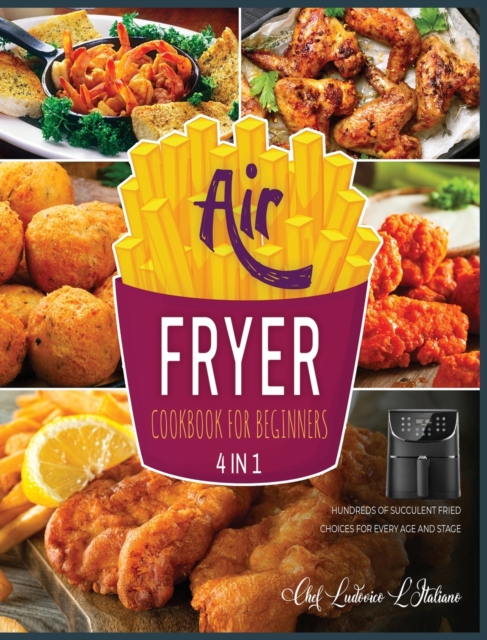 Air Fryer Cookbook for Beginners [4 Books in 1] : Hundreds of Succulent Fried Choices for Every Age and Stage, Hardback Book