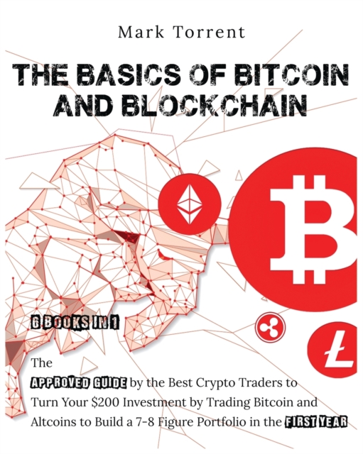 The Basics of Bitcoin and Blockchain [6 Books in 1] : The Approved Guide by the Best Crypto Traders to Turn Your $200 Investment by Trading Bitcoin and Altcoins to Build a 7-8 Figure Portfolio in the, Paperback / softback Book