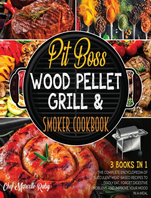 Pit Boss Wood Pellet Grill & Smoker Cookbook [3 Books in 1] : The Complete Encyclopedia of Succulent Meat-Based Recipes to Godly Eat, Forget Digestive Problems and Improve Your Mood in a Meal, Hardback Book