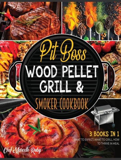 Pit Boss Wood Pellet Grill & Smoker Cookbook [3 Books in 1] : What to Expect, What to Grill, How to Thrive in Meal, Hardback Book