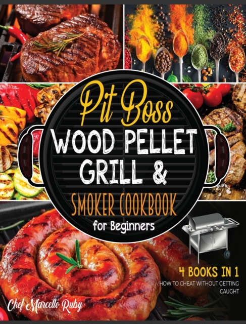 Pit Boss Wood Pellet Grill & Smoker Cookbook for Beginners [4 Books in 1] : How to Cheat without Getting Caught, Hardback Book