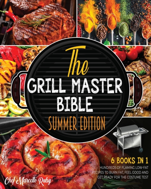 The Grill Master Bible Summer Edition [6 Books in 1] : Hundreds of Flaming Low-Fat Recipes to Burn Fat, Feel Good and Get Ready for the Costume Test, Paperback / softback Book