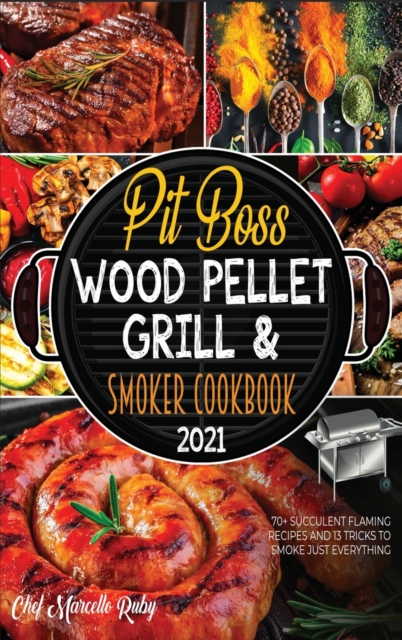 Pit Boss Wood Pellet Grill & Smoker Cookbook 2021 : 70+ Succulent Flaming Recipes and 13 Tricks to Smoke Just Everything, Hardback Book