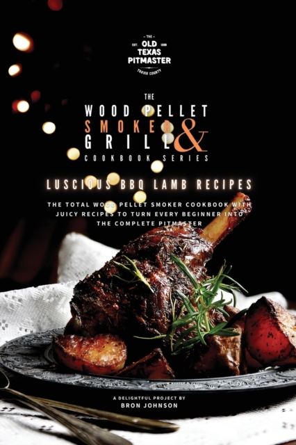 The Wood Pellet Smoker and Grill Cookbook : Luscious BBQ Lamb Recipes, Paperback / softback Book