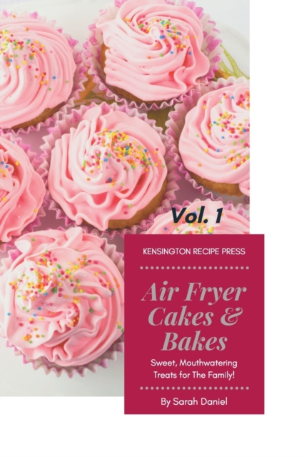 Air Fryer Cakes And Bakes Vol. 1 : Sweet, Mouthwatering Treats For The Family!, Paperback / softback Book