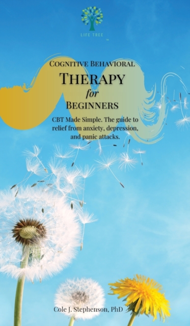 Cognitive Behavioral Therapy for Beginners : CBT Made Simple. The Guide to Relief from Anxiety, Depression, and Panic Attacks, Hardback Book