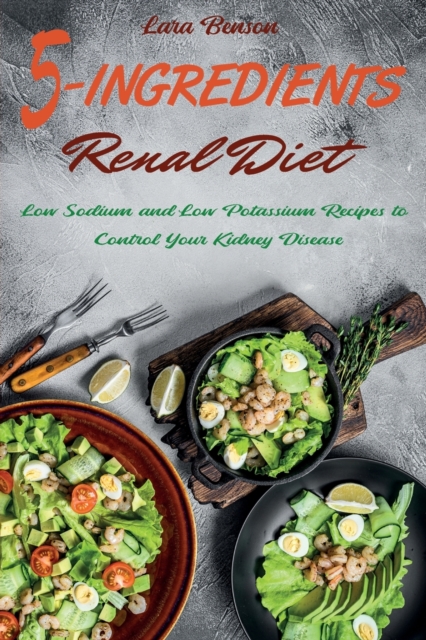 5-Ingredients Renal Diet : Low Sodium and Low Potassium Recipes to Control Your Kidney Disease, Paperback / softback Book