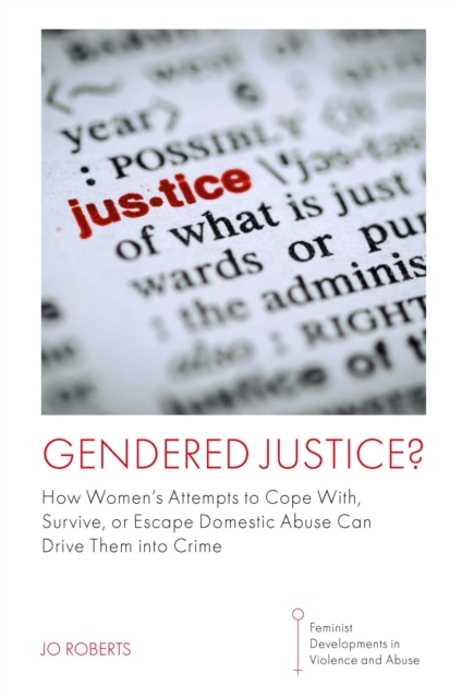 Gendered Justice? : How Women’s Attempts to Cope With, Survive, or Escape Domestic Abuse Can Drive Them into Crime, Hardback Book