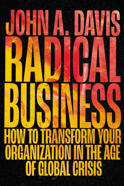 Radical Business : How to Transform Your Organization in the Age of Global Crisis, Hardback Book