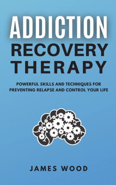 ADDICTION RECOVERY Therapy Powerful Skills and Techniques for Preventing Relapse and Control Your Life, Hardback Book