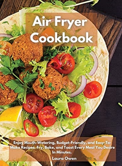 Air Fryer cookbook : Enjoy Mouth-Watering, Budget-Friendly, and Easy-To-Make Recipes. Fry, Bake, and Toast Every Meal You Desire In Minutes., Hardback Book