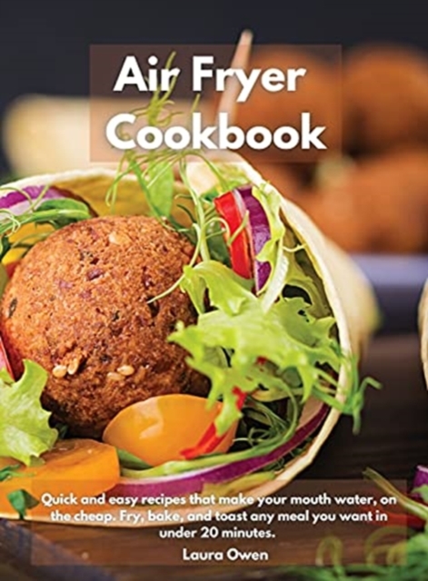Air Fryer cookbook : Quick and easy recipes that make your mouth water, on the cheap. Fry, bake, and toast any meal you want in under 20 minutes., Hardback Book