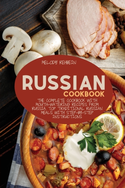 Russian Cookbook : The complete cookbook with Mouth-Watering recipes from Russia. Top Traditional Russian Meals with step-by-step instructions, Paperback / softback Book