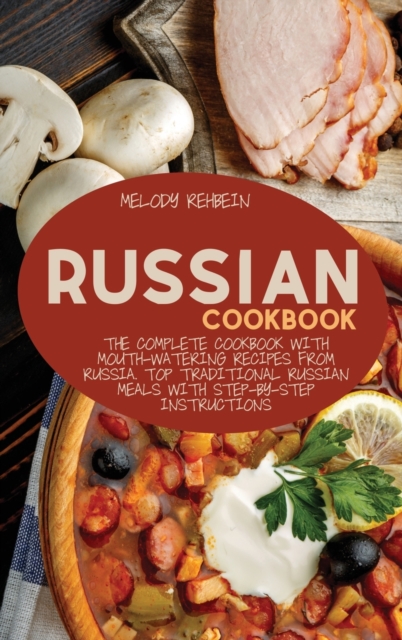 Russian Cookbook : The complete cookbook with Mouth-Watering recipes from Russia. Top Traditional Russian Meals with step-by-step instructions, Hardback Book