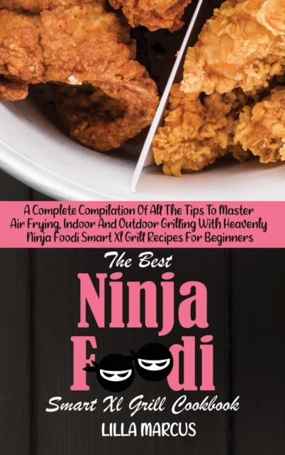 The Best Ninja Foodi Smart Xl Grill Cookbook : A Complete Compilation Of All The Tips To Master Air Frying, Indoor And Outdoor Grilling With Heavenly Ninja Foodi Smart Xl Grill Recipes For Beginners, Hardback Book