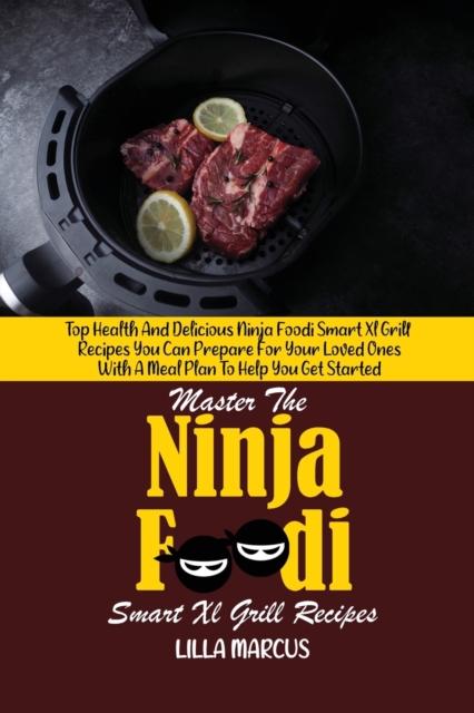 Master The Ninja Foodi Smart Xl Grill Recipes : Top Health And Delicious Ninja Foodi Smart Xl Grill Recipes You Can Prepare For Your Loved Ones With A Meal Plan To Help You Get Started, Paperback / softback Book