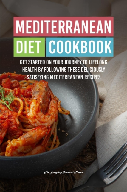 Mediterranean Diet Cookbook : Get Started on Your Journey to Lifelong Health by Following These Deliciously Satisfying Mediterranean Recipes, Paperback / softback Book