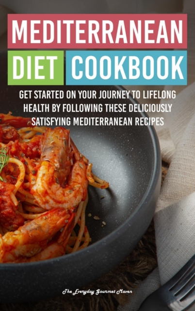Mediterranean Diet Cookbook : Get Started on Your Journey to Lifelong Health by Following These Deliciously Satisfying Mediterranean Recipes, Hardback Book