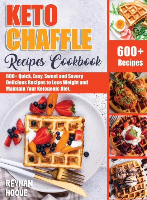 Keto Chaffle Recipes Cookbook : 600+ Quick, Easy, Sweet and Savory Delicious Recipes to Lose Weight and Maintain Your Ketogenic Diet, Hardback Book