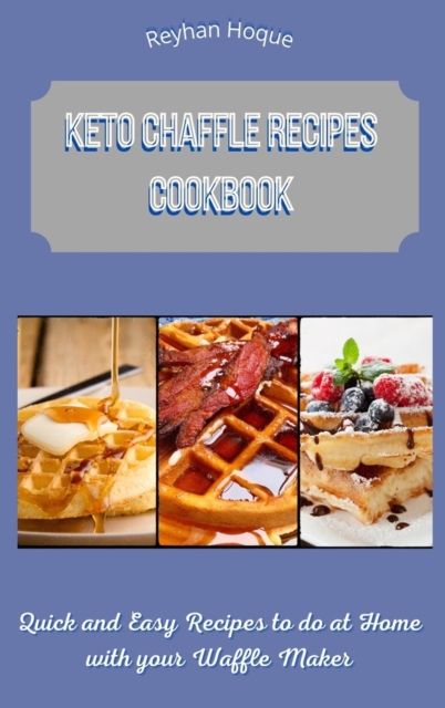 Keto Chaffle Recipes Cookbook : Quick and Easy Recipes to do at Home with your Waffle Maker, Hardback Book