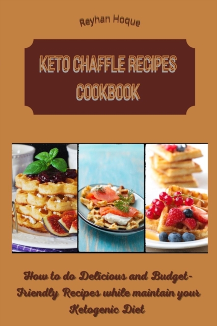 Keto Chaffle Recipes Cookbook : How to do Delicious and Budget-Friendly Recipes while maintain your Ketogenic Diet, Paperback / softback Book