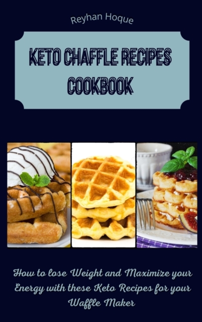Keto Chaffle Recipes Cookbook : How to lose Weight and Maximize your Energy with these Keto Recipes for your Waffle Maker, Hardback Book